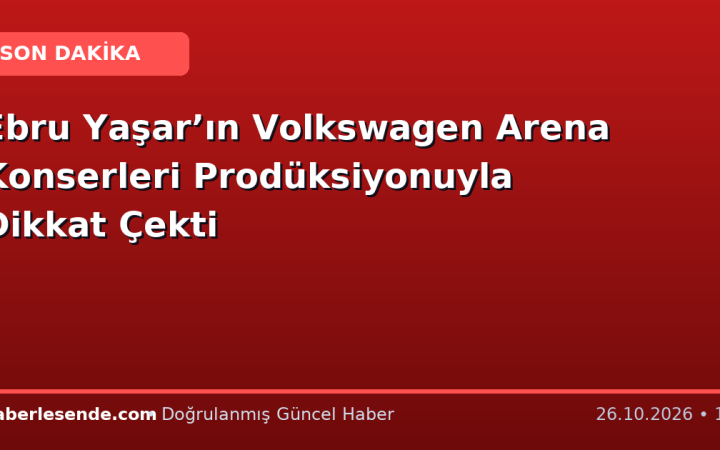 Ebru Yaşar’ın Volkswagen Arena Konserleri Prodüksiyonuyla Dikkat Çekti