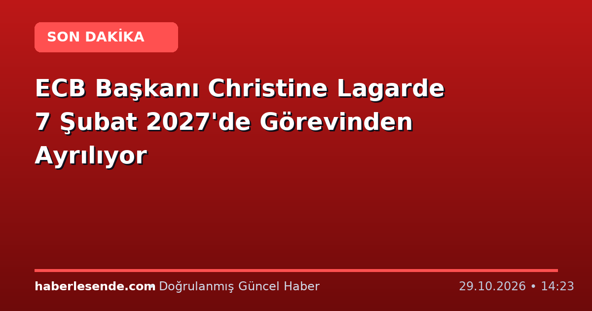 ECB Başkanı Christine Lagarde 7 Şubat 2027'de Görevinden Ayrılıyor