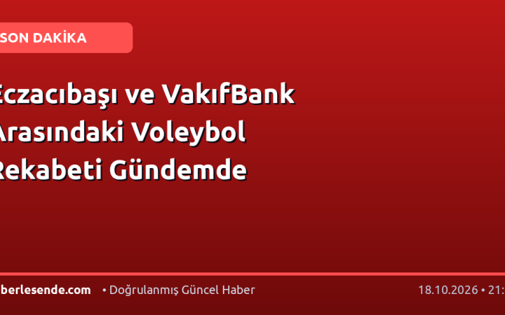 Eczacıbaşı ve VakıfBank Arasındaki Voleybol Rekabeti Gündemde