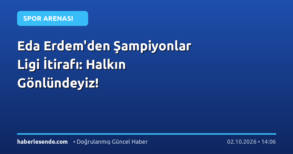 Eda Erdem'den Şampiyonlar Ligi İtirafı: Halkın Gönlündeyiz!