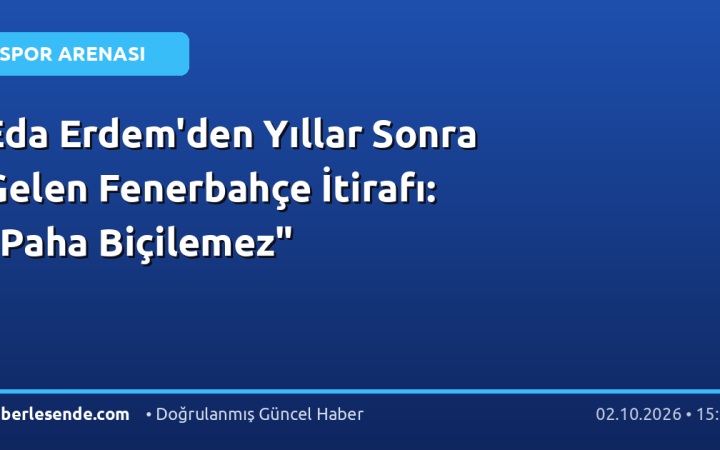 Eda Erdem'den Yıllar Sonra Gelen Fenerbahçe İtirafı: "Paha Biçilemez"