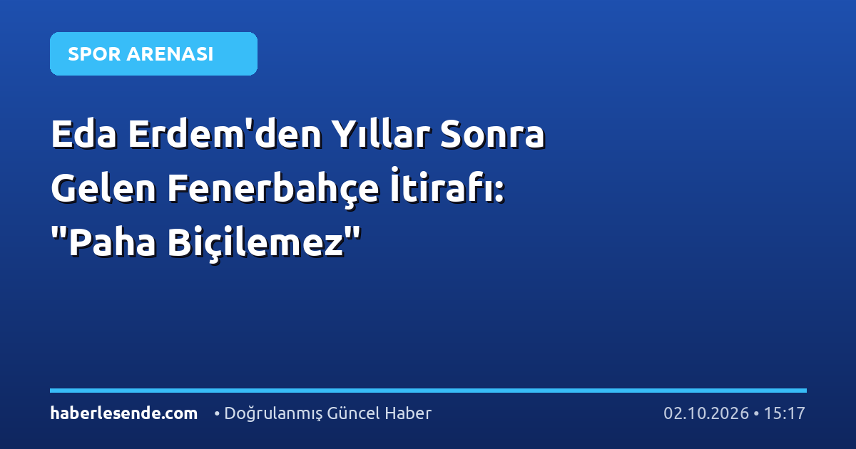 Eda Erdem'den Yıllar Sonra Gelen Fenerbahçe İtirafı: "Paha Biçilemez"