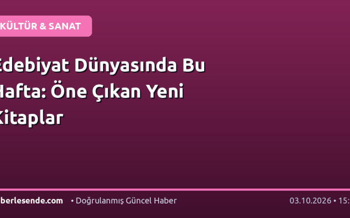 Edebiyat Dünyasında Bu Hafta: Öne Çıkan Yeni Kitaplar