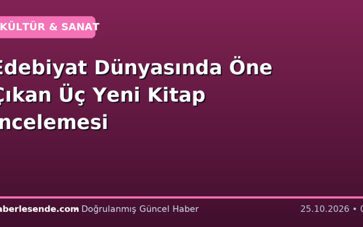 Edebiyat Dünyasında Öne Çıkan Üç Yeni Kitap İncelemesi