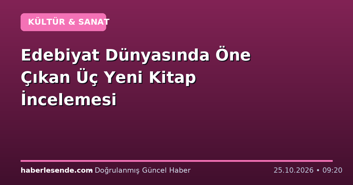 Edebiyat Dünyasında Öne Çıkan Üç Yeni Kitap İncelemesi