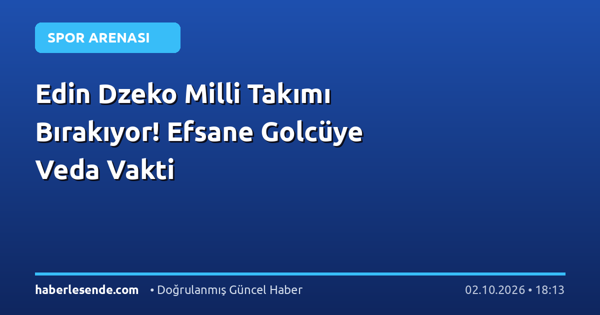 Edin Dzeko Milli Takımı Bırakıyor! Efsane Golcüye Veda Vakti