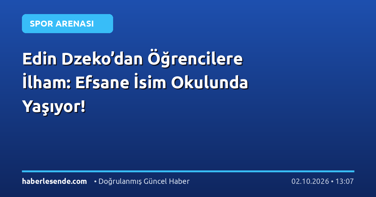 Edin Dzeko’dan Öğrencilere İlham: Efsane İsim Okulunda Yaşıyor!