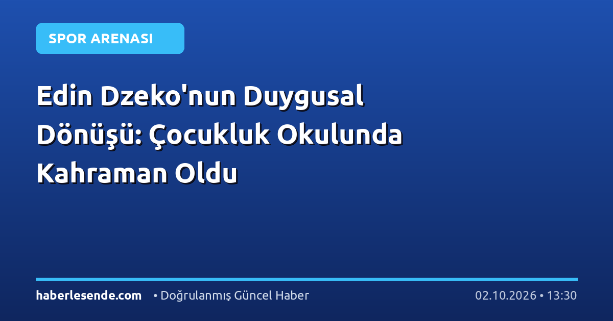 Edin Dzeko'nun Duygusal Dönüşü: Çocukluk Okulunda Kahraman Oldu