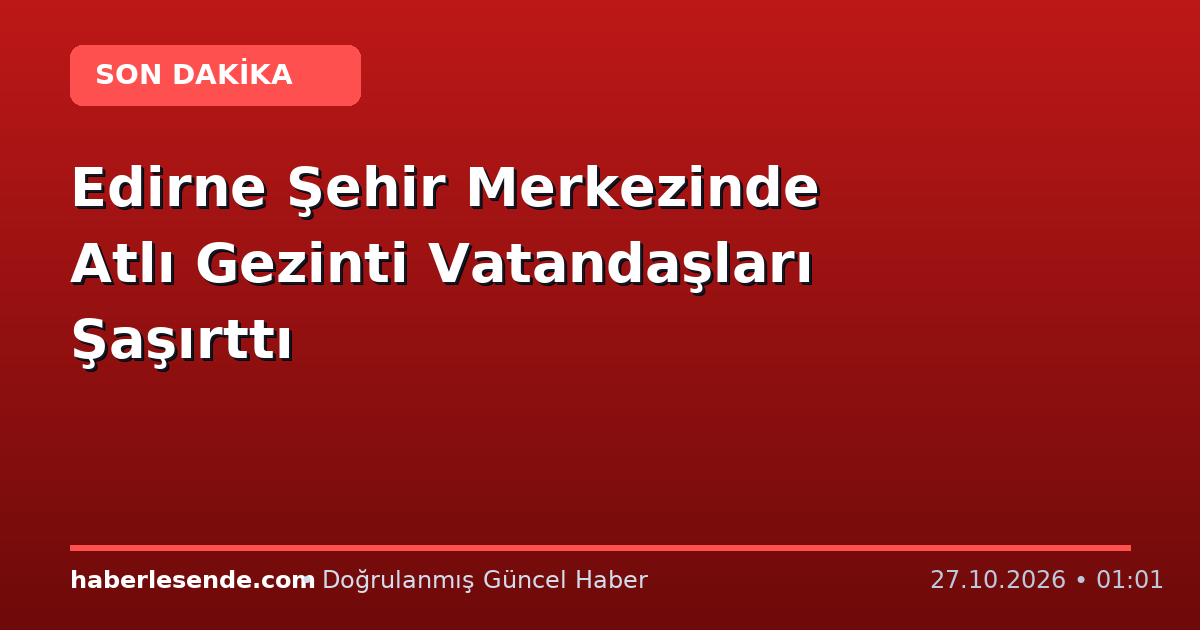 Edirne Şehir Merkezinde Atlı Gezinti Vatandaşları Şaşırttı