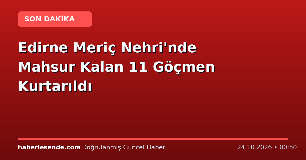 Edirne Meriç Nehri'nde Mahsur Kalan 11 Göçmen Kurtarıldı