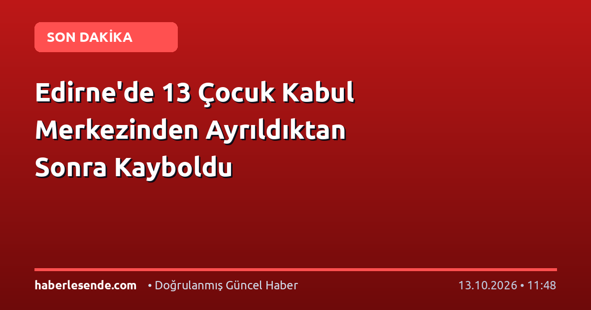 Edirne'de 13 Çocuk Kabul Merkezinden Ayrıldıktan Sonra Kayboldu