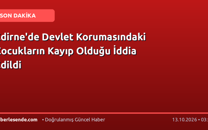 Edirne'de Devlet Korumasındaki Çocukların Kayıp Olduğu İddia Edildi