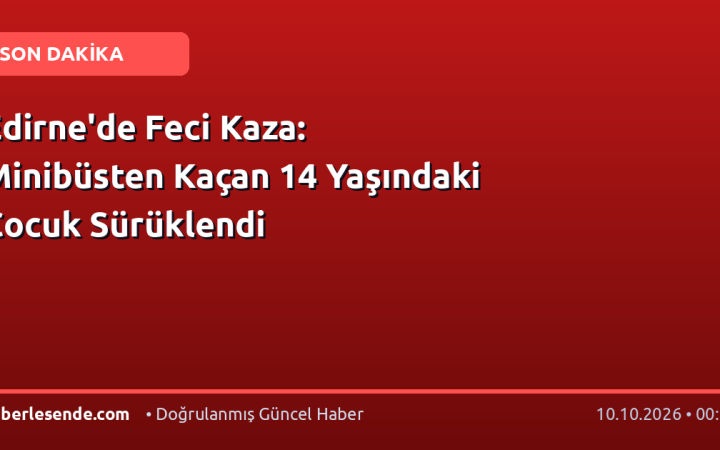 Edirne'de Feci Kaza: Minibüsten Kaçan 14 Yaşındaki Çocuk Sürüklendi