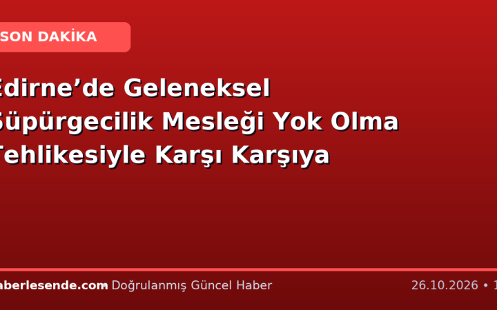 Edirne’de Geleneksel Süpürgecilik Mesleği Yok Olma Tehlikesiyle Karşı Karşıya