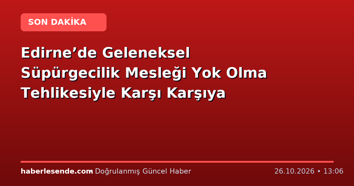 Edirne’de Geleneksel Süpürgecilik Mesleği Yok Olma Tehlikesiyle Karşı Karşıya