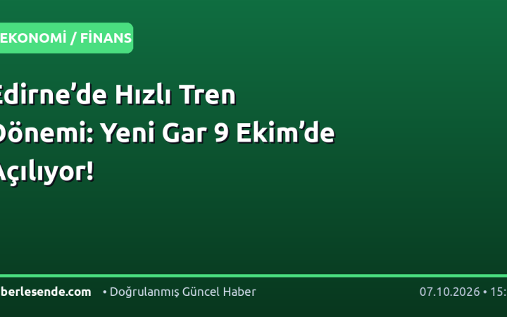 Edirne’de Hızlı Tren Dönemi: Yeni Gar 9 Ekim’de Açılıyor!