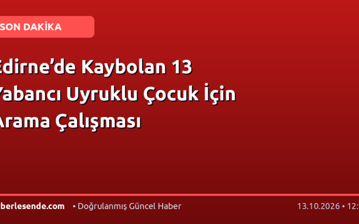 Edirne’de Kaybolan 13 Yabancı Uyruklu Çocuk İçin Arama Çalışması