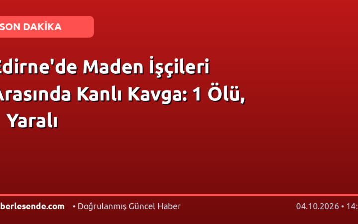 Edirne'de Maden İşçileri Arasında Kanlı Kavga: 1 Ölü, 1 Yaralı