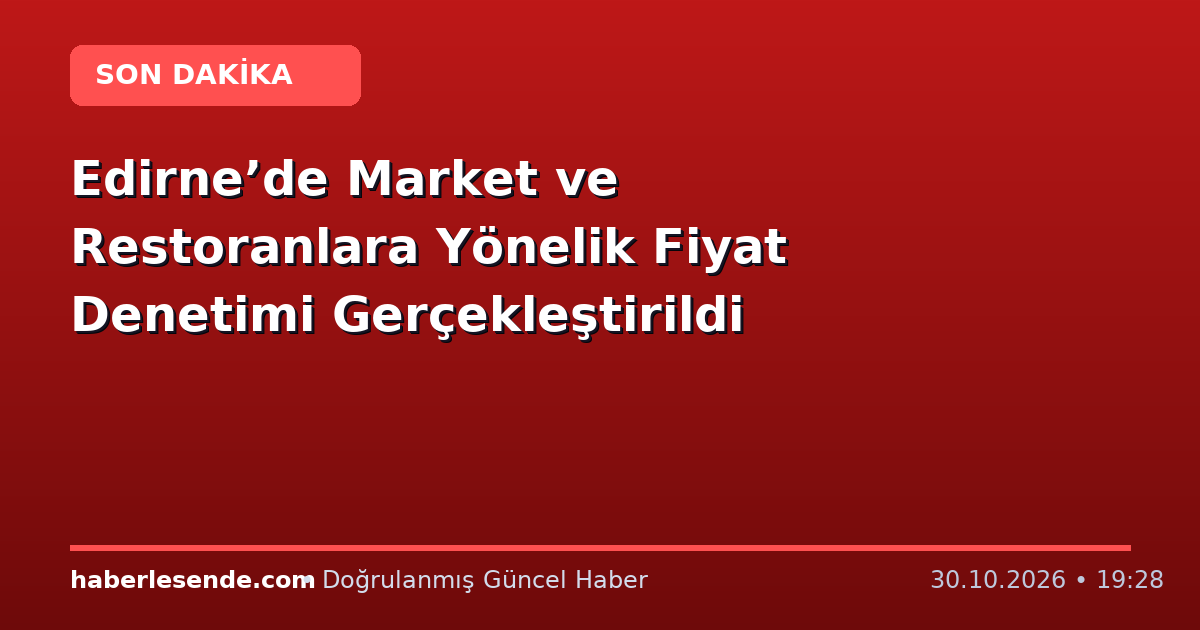 Edirne’de Market ve Restoranlara Yönelik Fiyat Denetimi Gerçekleştirildi