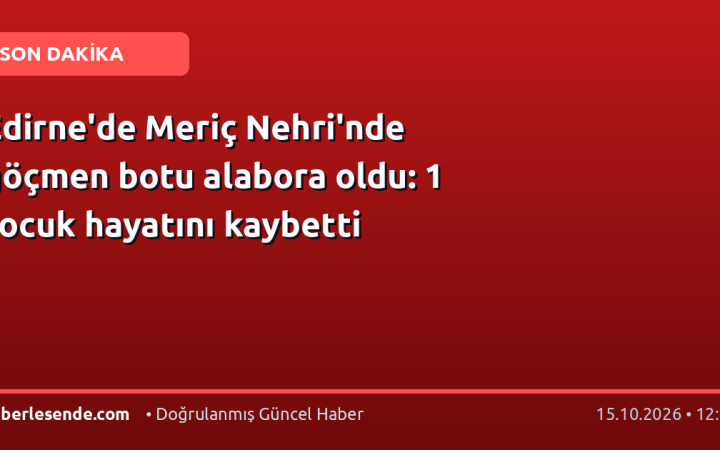 Edirne'de Meriç Nehri'nde göçmen botu alabora oldu: 1 çocuk hayatını kaybetti