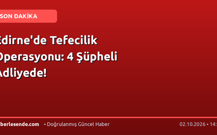 Edirne'de Tefecilik Operasyonu: 4 Şüpheli Adliyede!