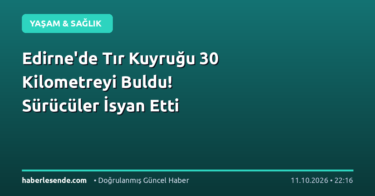 Edirne'de Tır Kuyruğu 30 Kilometreyi Buldu! Sürücüler İsyan Etti