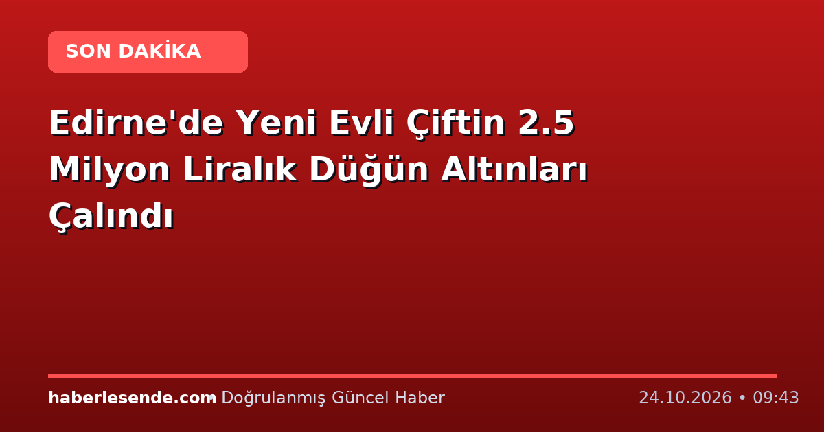 Edirne'de Yeni Evli Çiftin 2.5 Milyon Liralık Düğün Altınları Çalındı