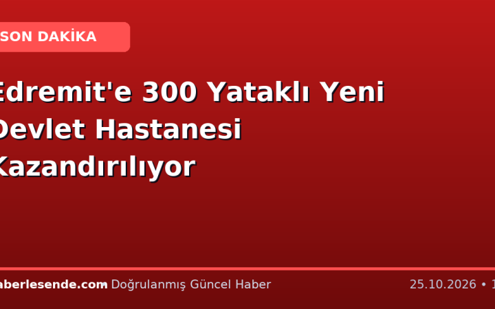 Edremit'e 300 Yataklı Yeni Devlet Hastanesi Kazandırılıyor