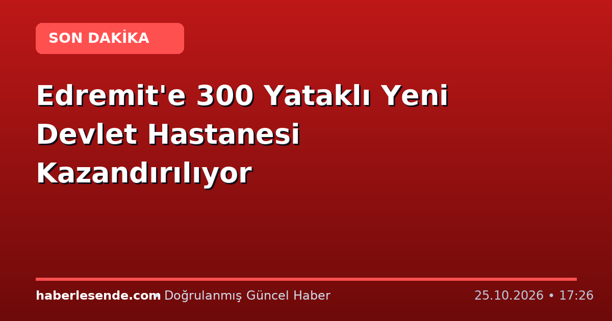 Edremit'e 300 Yataklı Yeni Devlet Hastanesi Kazandırılıyor