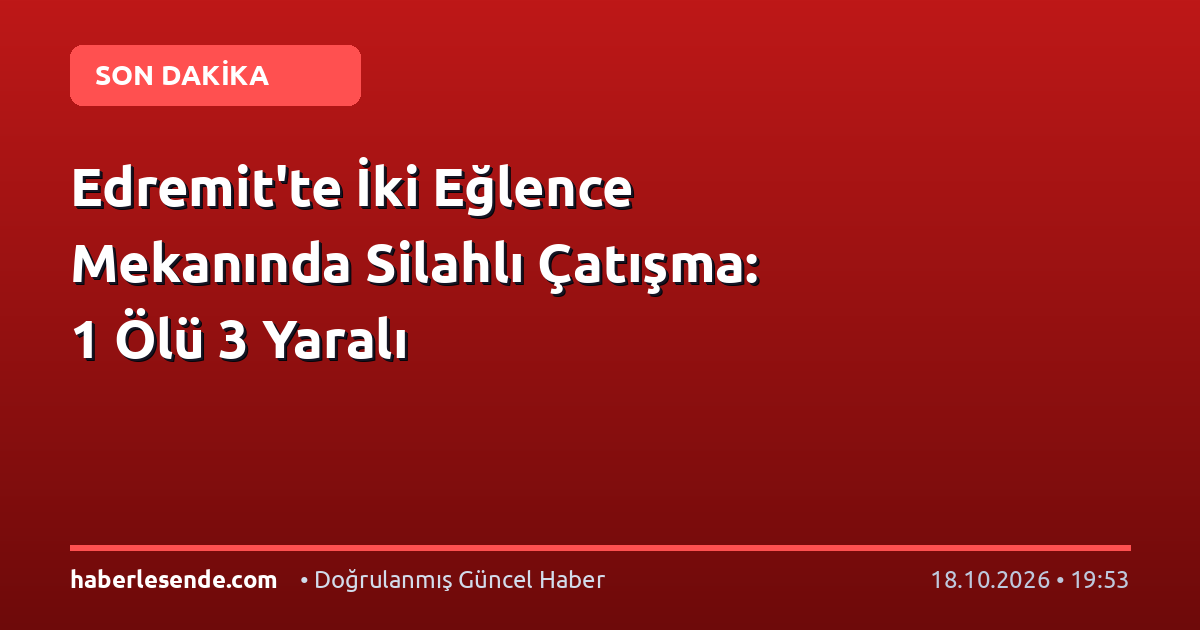 Edremit'te İki Eğlence Mekanında Silahlı Çatışma: 1 Ölü 3 Yaralı