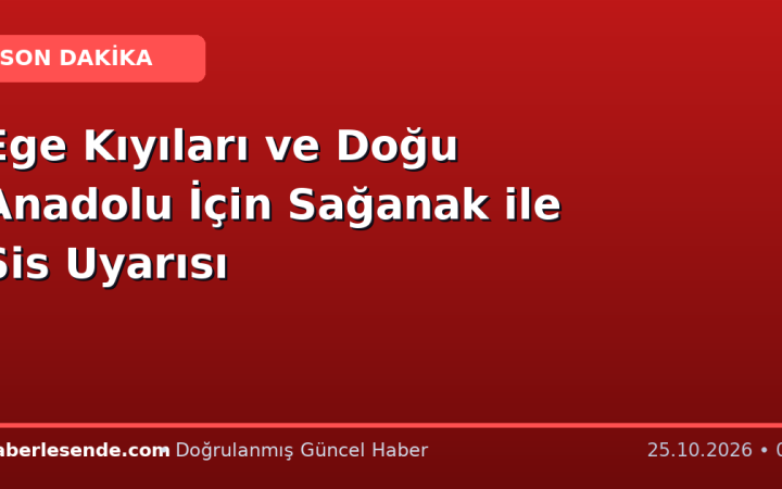 Ege Kıyıları ve Doğu Anadolu İçin Sağanak ile Sis Uyarısı