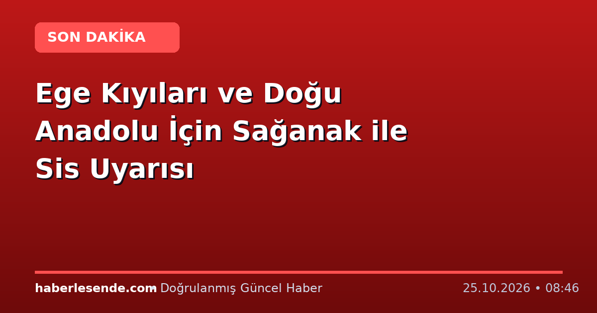 Ege Kıyıları ve Doğu Anadolu İçin Sağanak ile Sis Uyarısı