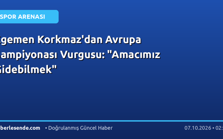 Egemen Korkmaz'dan Avrupa Şampiyonası Vurgusu: "Amacımız Gidebilmek"