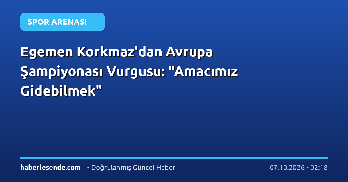 Egemen Korkmaz'dan Avrupa Şampiyonası Vurgusu: "Amacımız Gidebilmek"