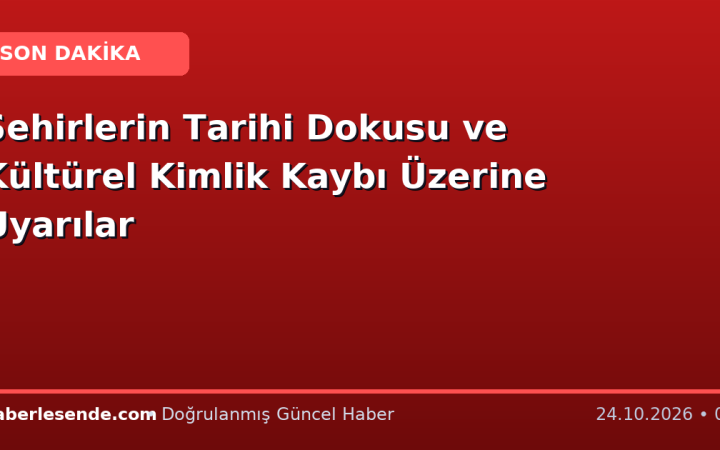 Şehirlerin Tarihi Dokusu ve Kültürel Kimlik Kaybı Üzerine Uyarılar