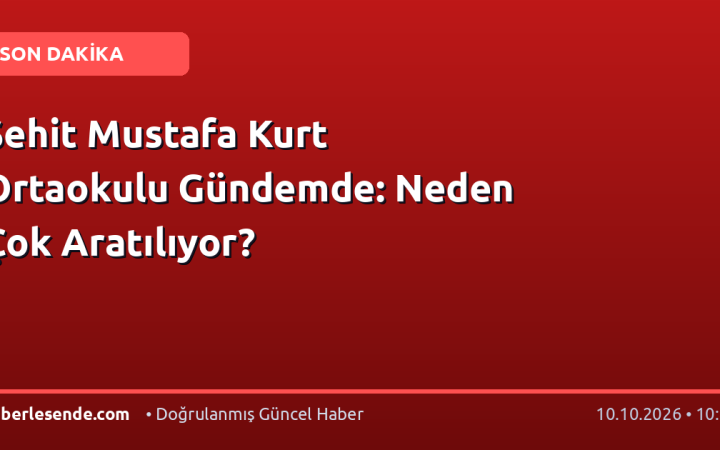 Şehit Mustafa Kurt Ortaokulu Gündemde: Neden Çok Aratılıyor?
