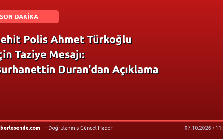 Şehit Polis Ahmet Türkoğlu İçin Taziye Mesajı: Burhanettin Duran'dan Açıklama