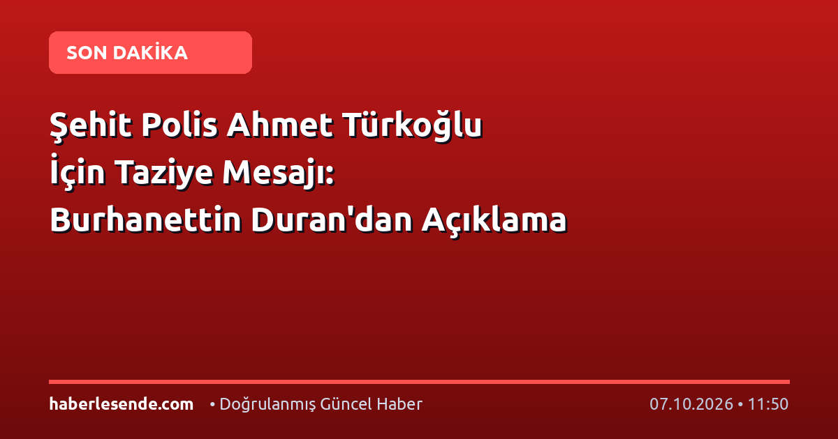 Şehit Polis Ahmet Türkoğlu İçin Taziye Mesajı: Burhanettin Duran'dan Açıklama