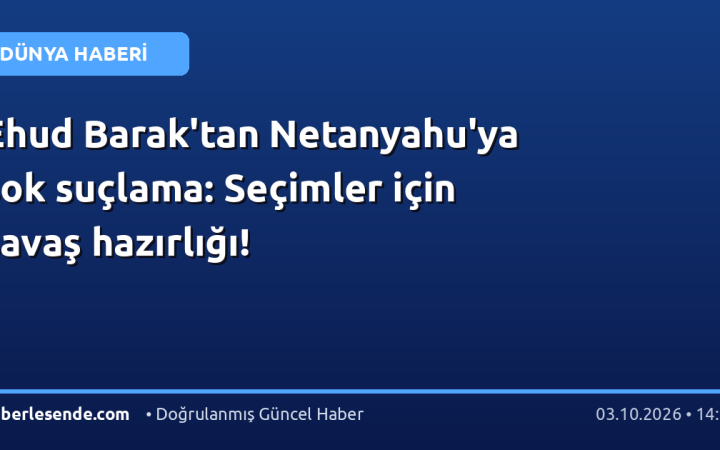 Ehud Barak'tan Netanyahu'ya şok suçlama: Seçimler için savaş hazırlığı!