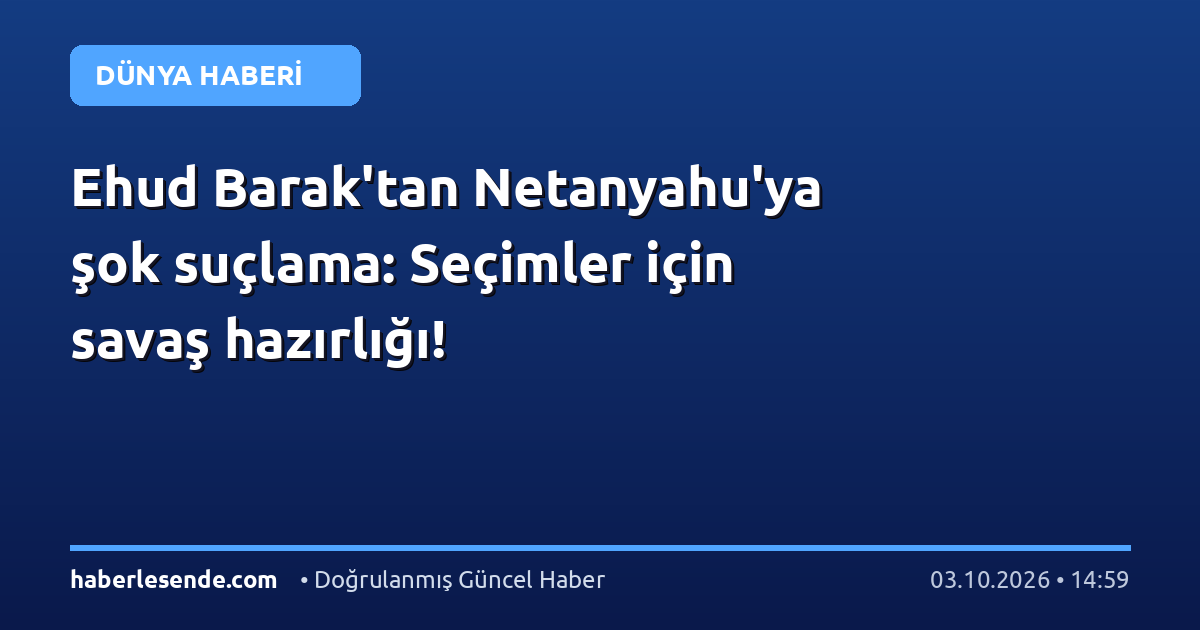 Ehud Barak'tan Netanyahu'ya şok suçlama: Seçimler için savaş hazırlığı!