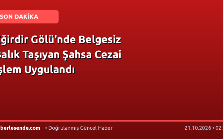 Eğirdir Gölü'nde Belgesiz Balık Taşıyan Şahsa Cezai İşlem Uygulandı