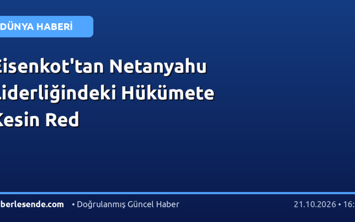 Eisenkot'tan Netanyahu Liderliğindeki Hükümete Kesin Red