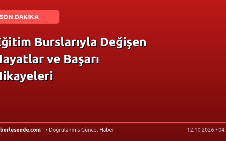 Eğitim Burslarıyla Değişen Hayatlar ve Başarı Hikayeleri