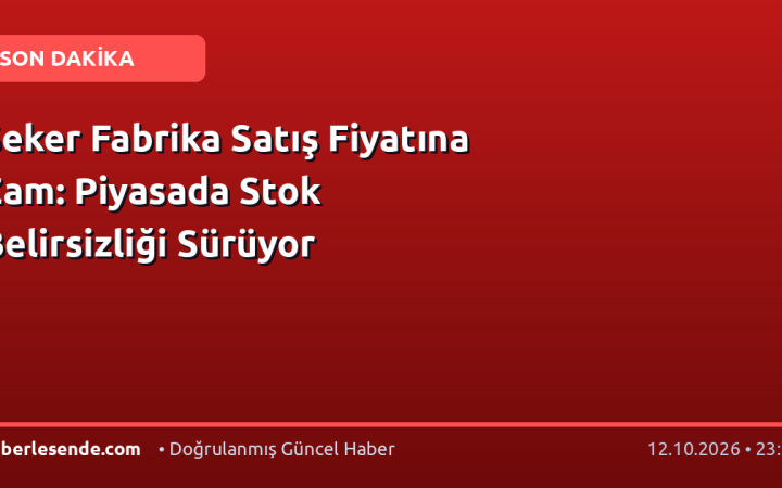 Şeker Fabrika Satış Fiyatına Zam: Piyasada Stok Belirsizliği Sürüyor