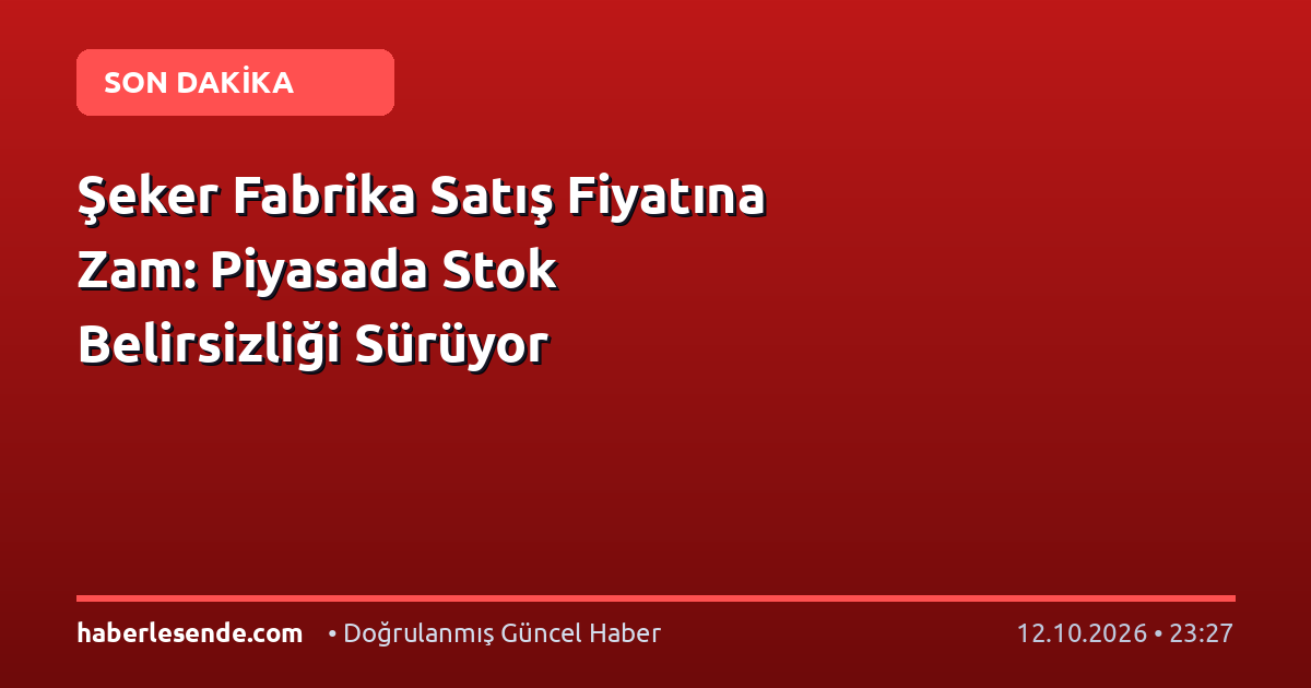 Şeker Fabrika Satış Fiyatına Zam: Piyasada Stok Belirsizliği Sürüyor
