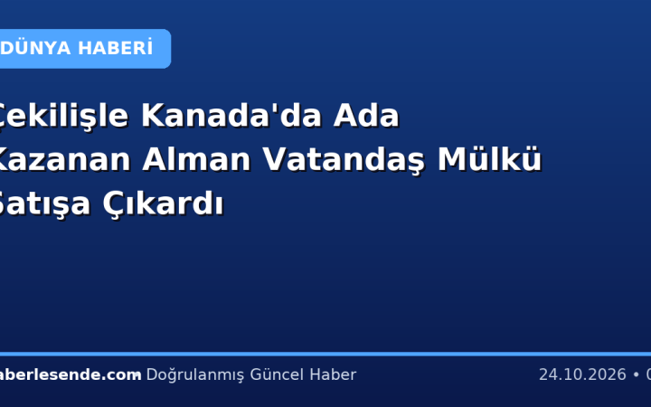 Çekilişle Kanada'da Ada Kazanan Alman Vatandaş Mülkü Satışa Çıkardı