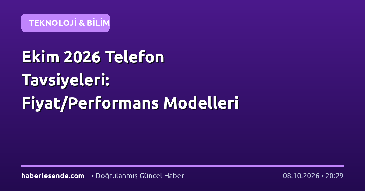Ekim 2026 Telefon Tavsiyeleri: Fiyat/Performans Modelleri