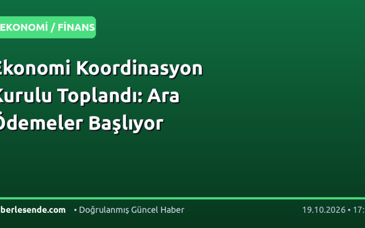 Ekonomi Koordinasyon Kurulu Toplandı: Ara Ödemeler Başlıyor