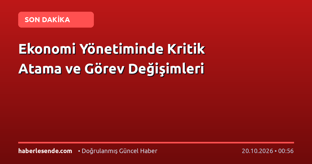 Ekonomi Yönetiminde Kritik Atama ve Görev Değişimleri