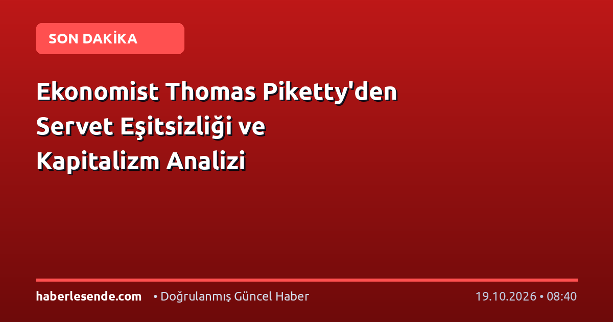 Ekonomist Thomas Piketty'den Servet Eşitsizliği ve Kapitalizm Analizi
